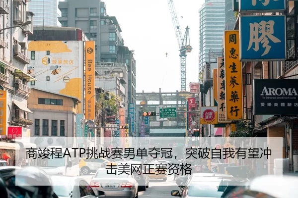 商竣程ATP挑战赛男单夺冠，突破自我有望冲击美网正赛资格