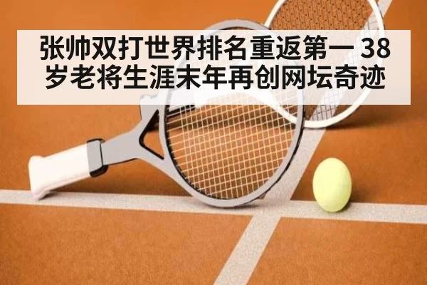 张帅双打世界排名重返第一 38岁老将生涯末年再创网坛奇迹