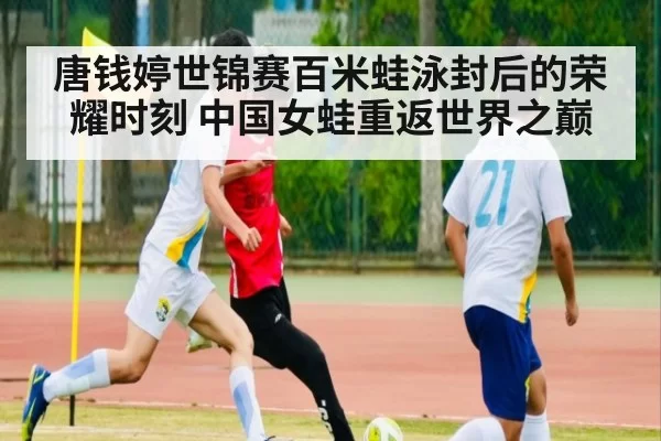唐钱婷世锦赛百米蛙泳封后的荣耀时刻 中国女蛙重返世界之巅