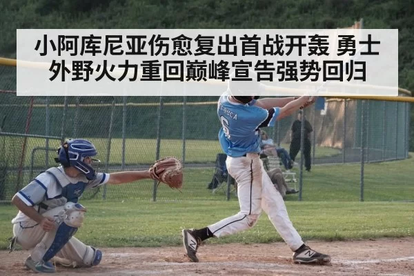 小阿库尼亚伤愈复出首战开轰 勇士外野火力重回巅峰宣告强势回归